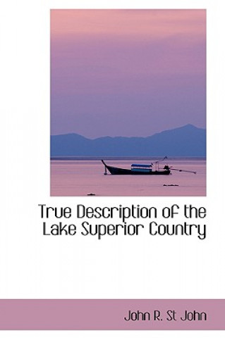 Kniha True Description of the Lake Superior Country John R St John