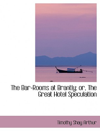 Kniha Bar-Rooms at Brantly; Or, the Great Hotel Speculation T S Arthur