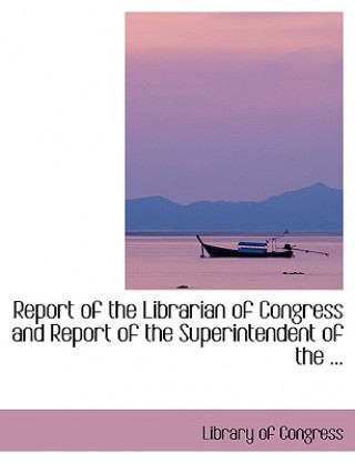 Książka Report of the Librarian of Congress and Report of the Superintendent of the ... Professor Library Of Congress