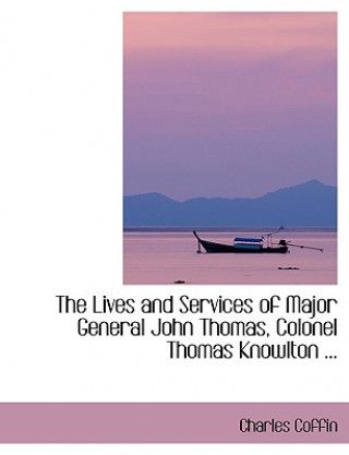 Kniha Lives and Services of Major General John Thomas, Colonel Thomas Knowlton ... Charles Coffin