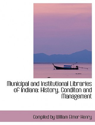 Carte Municipal and Institutional Libraries of Indiana Compiled By William Elmer Henry