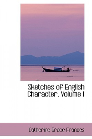 Carte Sketches of English Character, Volume I Catherine Grace Frances