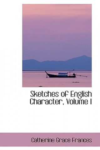 Kniha Sketches of English Character, Volume I Catherine Grace Frances