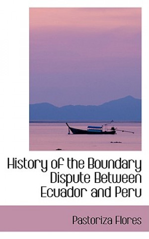 Knjiga History of the Boundary Dispute Between Ecuador and Peru Pastoriza Flores