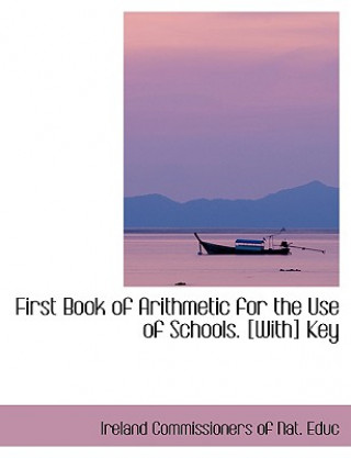 Könyv First Book of Arithmetic for the Use of Schools. [With] Key Ireland Commissioners of Nat Educ