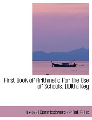 Buch First Book of Arithmetic for the Use of Schools. [With] Key Ireland Commissioners of Nat Educ