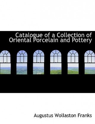 Kniha Catalogue of a Collection of Oriental Porcelain and Pottery Augustus Wollaston Franks