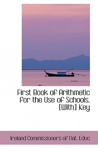 Książka First Book of Arithmetic for the Use of Schools. [With] Key Ireland Commissioners of Nat Educ