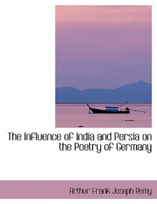 Carte Influence of India and Persia on the Poetry of Germany Arthur Frank Joseph Remy
