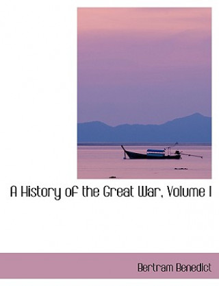 Kniha History of the Great War, Volume I Bertram Benedict