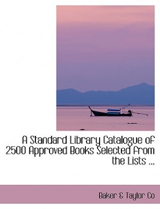 Книга Standard Library Catalogue of 2500 Approved Books Selected from the Lists ... Baker A Taylor Co
