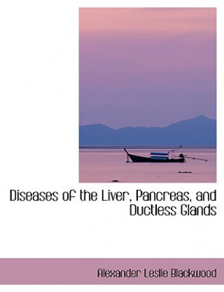 Könyv Diseases of the Liver, Pancreas, and Ductless Glands Alexander Leslie Blackwood