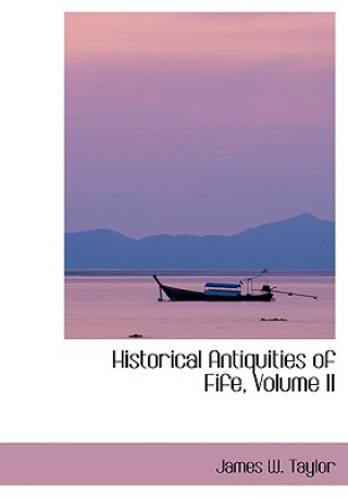Carte Historical Antiquities of Fife, Volume II Dr James W Taylor