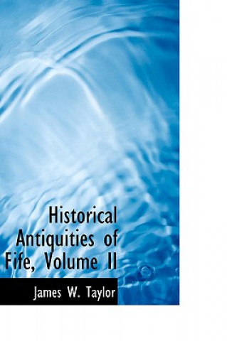 Carte Historical Antiquities of Fife, Volume II Dr James W Taylor