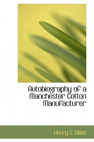Knjiga Autobiography of a Manchester Cotton Manufacturer Henry S Gibbs