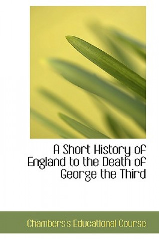 Carte Short History of England to the Death of George the Third Chambers's Educationa Course