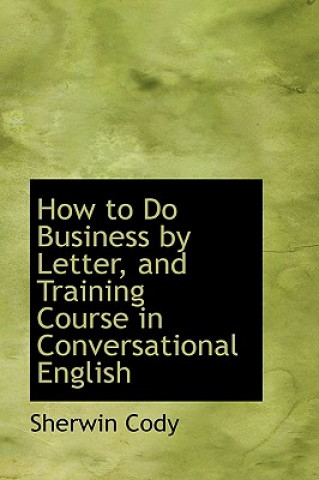 Kniha How to Do Business by Letter, and Training Course in Conversational English Sherwin Cody