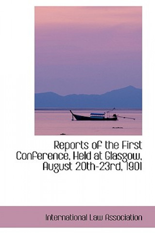 Livre Reports of the First Conference, Held at Glasgow, August 20th-23rd, 1901 International Law Association