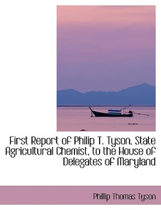 Knjiga First Report of Philip T. Tyson, State Agricultural Chemist, to the House of Delegates of Maryland Phillip Thomas Tyson