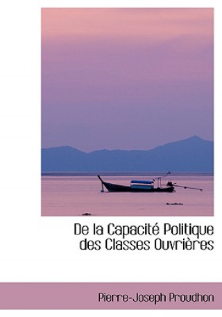 Kniha de la Capacitac Politique Des Classes Ouvriaures Pierre-Joseph Proudhon