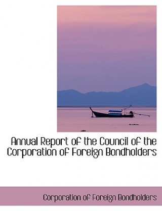 Könyv Annual Report of the Council of the Corporation of Foreign Bondholders Corporation Of Foreign Bondholders
