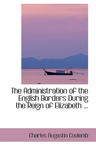 Kniha Administration of the English Borders During the Reign of Elizabeth ... Charles Augustin Coulomb