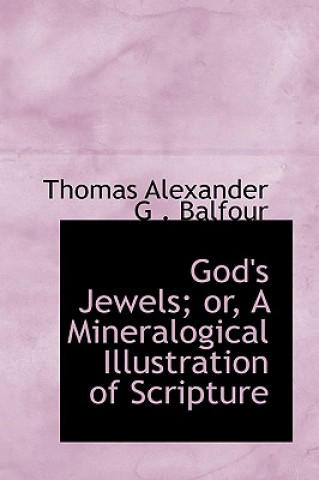 Kniha God's Jewels; Or, a Mineralogical Illustration of Scripture Thomas Alexander G Balfour