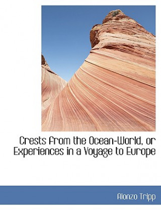 Buch Crests from the Ocean-World, or Experiences in a Voyage to Europe Alonzo Tripp