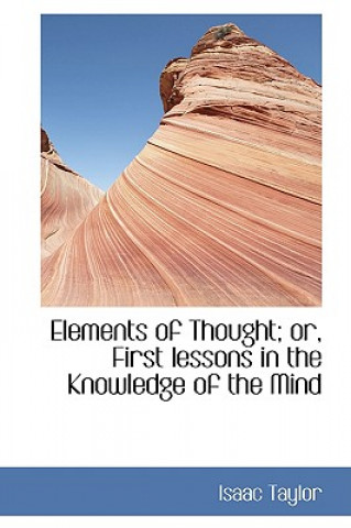 Kniha Elements of Thought; Or, First Lessons in the Knowledge of the Mind Isaac Taylor