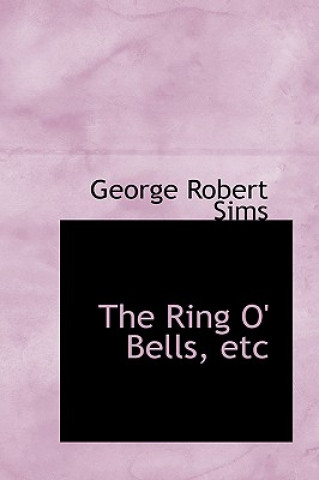 Kniha Ring O' Bells, Etc George Robert Sims