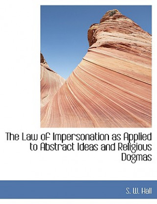 Kniha Law of Impersonation as Applied to Abstract Ideas and Religious Dogmas S W Hall