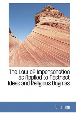 Kniha Law of Impersonation as Applied to Abstract Ideas and Religious Dogmas S W Hall