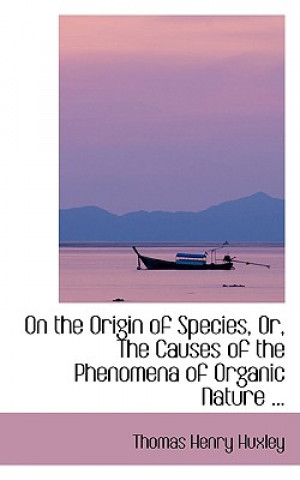 Książka On the Origin of Species, Or, the Causes of the Phenomena of Organic Nature ... Thomas Henry Huxley