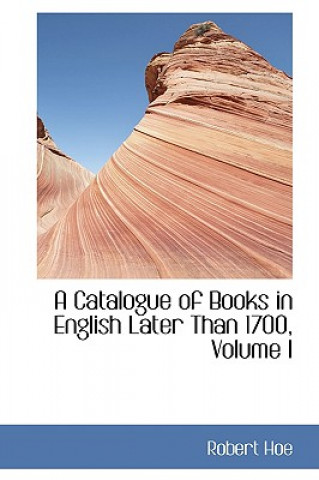 Carte Catalogue of Books in English Later Than 1700, Volume I Robert Hoe