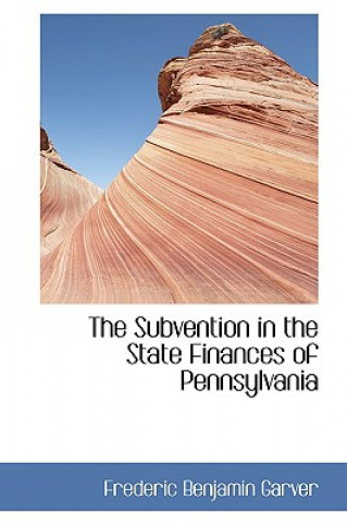 Kniha Subvention in the State Finances of Pennsylvania Frederic Benjamin Garver