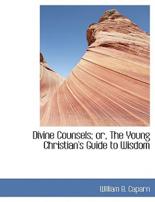 Βιβλίο Divine Counsels; Or, the Young Christian's Guide to Wisdom William B Caparn