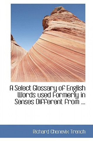 Book Select Glossary of English Words Used Formerly in Senses Different from ... Richard Chenevix Trench