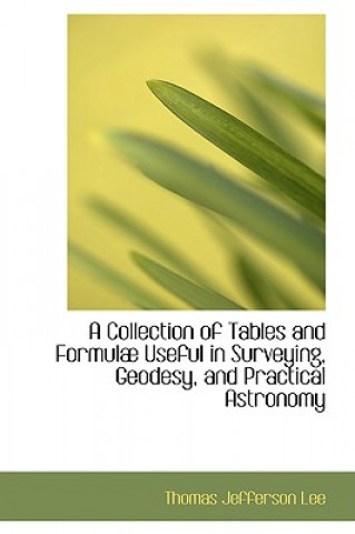 Kniha Collection of Tables and Formulab Useful in Surveying, Geodesy, and Practical Astronomy Thomas Jefferson Lee