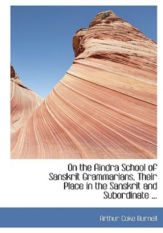 Książka On the Aindra School of Sanskrit Grammarians, Their Place in the Sanskrit and Subordinate ... Arthur Coke Burnell