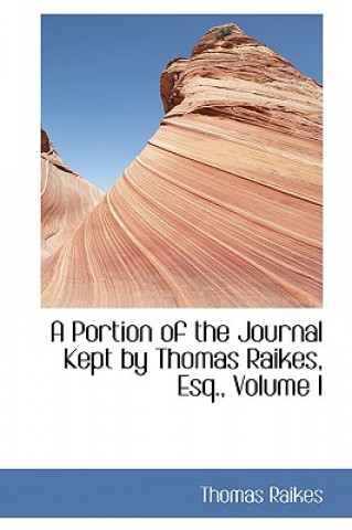 Książka Portion of the Journal Kept by Thomas Raikes, Esq., Volume I Thomas Raikes