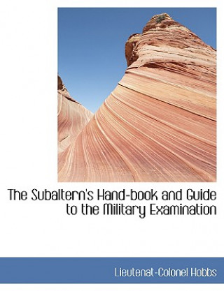 Livre Subaltern's Hand-Book and Guide to the Military Examination Lieutenat-Colonel Hobbs