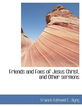 Książka Friends and Foes of Jesus Christ, and Other Sermons Francis Edmund C Byng