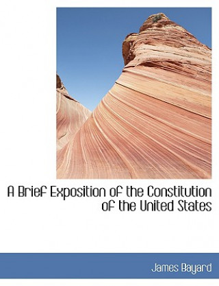 Kniha Brief Exposition of the Constitution of the United States James Bayard