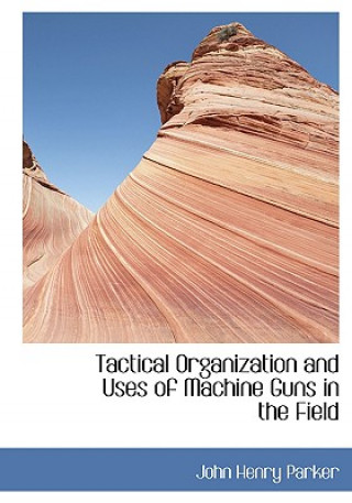 Carte Tactical Organization and Uses of Machine Guns in the Field John Henry Parker