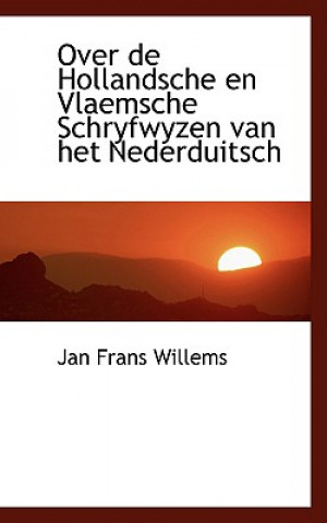 Kniha Over de Hollandsche En Vlaemsche Schryfwyzen Van Het Nederduitsch Jan Frans Willems