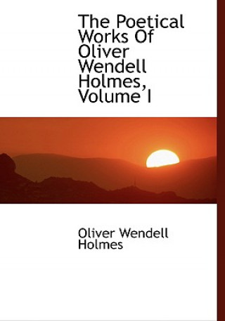 Carte Poetical Works of Oliver Wendell Holmes, Volume I Holmes