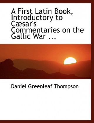 Carte First Latin Book Introductory to Caesar's Commentaries on the Gallic War Daniel Greenleaf Thompson