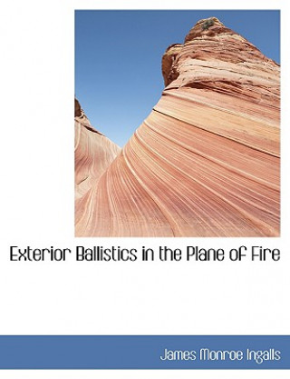 Knjiga Exterior Ballistics in the Plane of Fire James Monroe Ingalls