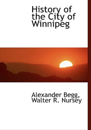 Kniha History of the City of Winnipeg Walter R Nursey Alexander Begg