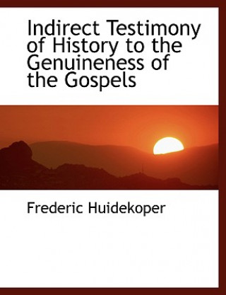 Buch Indirect Testimony of History to the Genuineness of the Gospels Frederic Huidekoper